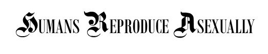 HUMANS REPRODUCE ASEXUALLY