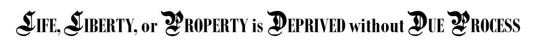 LIFE, LIBERTY, or PROPERTY is DEPRIVED without DUE PROCESS